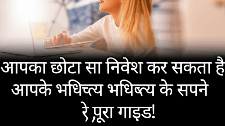 आपका छोटा सा निवेश कर सकता है आपके भविष्य के सपने पुरे, पूरा गाइड!