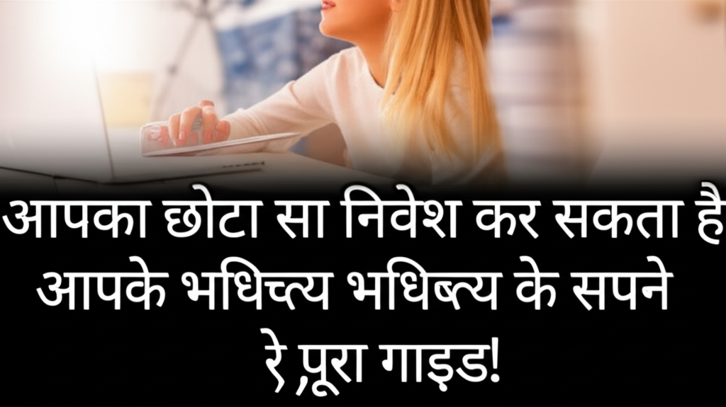 आपका छोटा सा निवेश कर सकता है आपके भविष्य के सपने पुरे, पूरा गाइड!